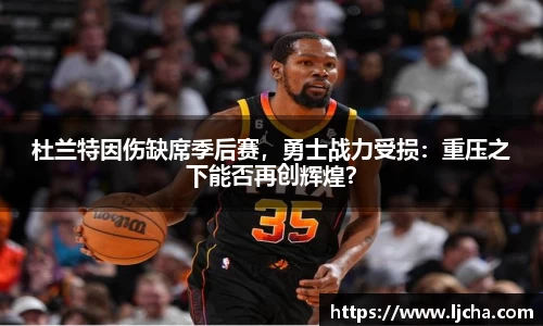 杜兰特因伤缺席季后赛，勇士战力受损：重压之下能否再创辉煌？