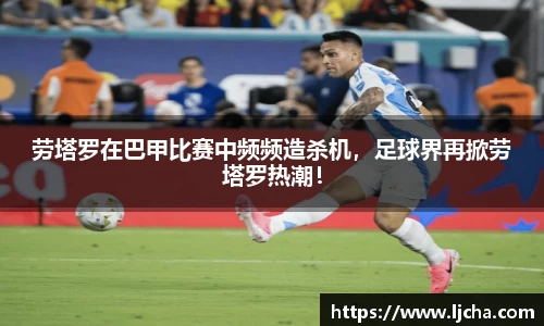 劳塔罗在巴甲比赛中频频造杀机，足球界再掀劳塔罗热潮！