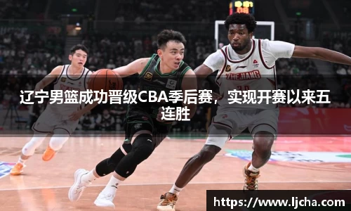 辽宁男篮成功晋级CBA季后赛，实现开赛以来五连胜