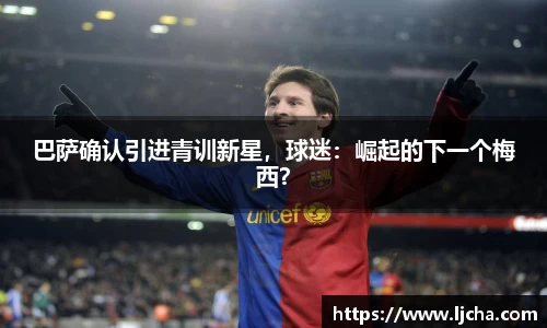 巴萨确认引进青训新星，球迷：崛起的下一个梅西？