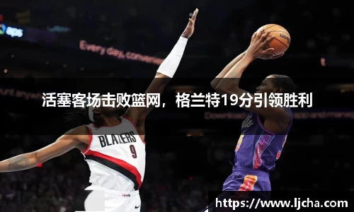 活塞客场击败篮网，格兰特19分引领胜利