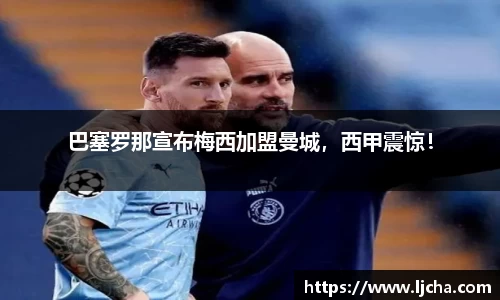 巴塞罗那宣布梅西加盟曼城，西甲震惊！