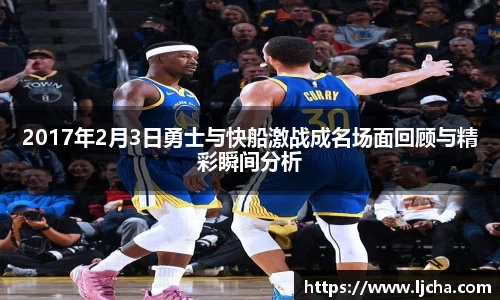 2017年2月3日勇士与快船激战成名场面回顾与精彩瞬间分析