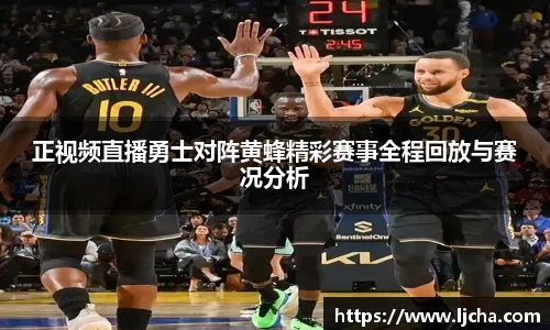 正视频直播勇士对阵黄蜂精彩赛事全程回放与赛况分析