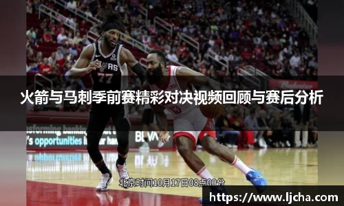 火箭与马刺季前赛精彩对决视频回顾与赛后分析