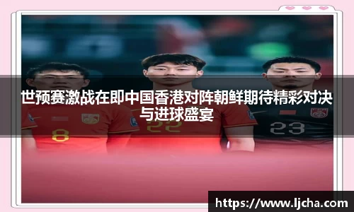 世预赛激战在即中国香港对阵朝鲜期待精彩对决与进球盛宴