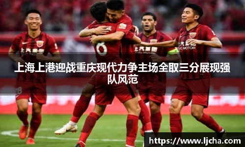 上海上港迎战重庆现代力争主场全取三分展现强队风范