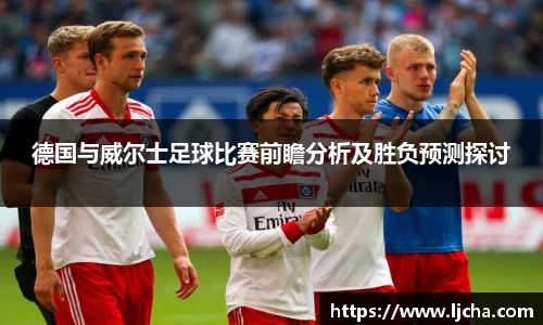 德国与威尔士足球比赛前瞻分析及胜负预测探讨