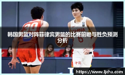 韩国男篮对阵菲律宾男篮的比赛前瞻与胜负预测分析