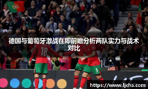 德国与葡萄牙激战在即前瞻分析两队实力与战术对比