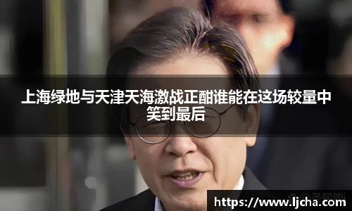 上海绿地与天津天海激战正酣谁能在这场较量中笑到最后