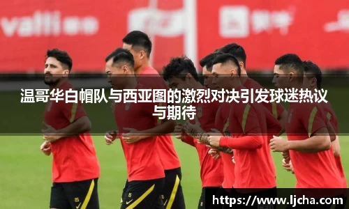 温哥华白帽队与西亚图的激烈对决引发球迷热议与期待