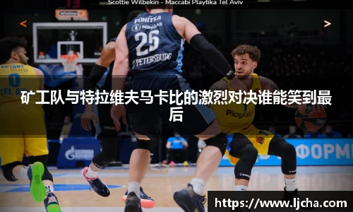 矿工队与特拉维夫马卡比的激烈对决谁能笑到最后