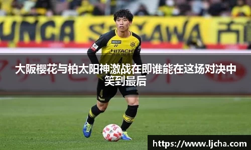 大阪樱花与柏太阳神激战在即谁能在这场对决中笑到最后