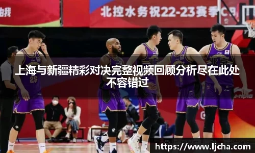 上海与新疆精彩对决完整视频回顾分析尽在此处不容错过