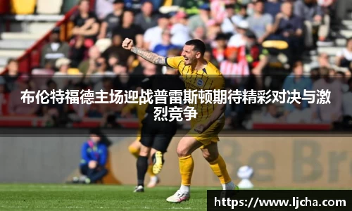 布伦特福德主场迎战普雷斯顿期待精彩对决与激烈竞争