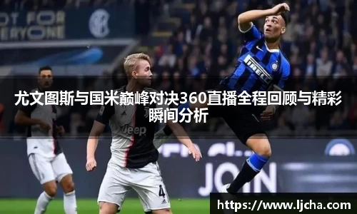 尤文图斯与国米巅峰对决360直播全程回顾与精彩瞬间分析