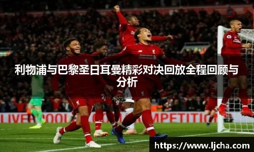 利物浦与巴黎圣日耳曼精彩对决回放全程回顾与分析