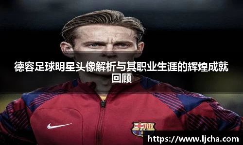 德容足球明星头像解析与其职业生涯的辉煌成就回顾