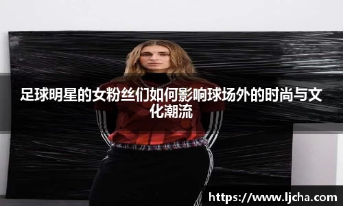 足球明星的女粉丝们如何影响球场外的时尚与文化潮流