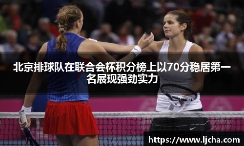 北京排球队在联合会杯积分榜上以70分稳居第一名展现强劲实力