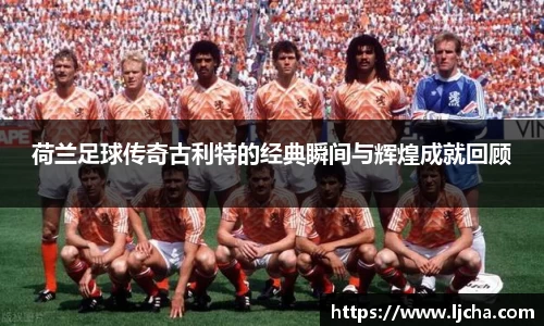荷兰足球传奇古利特的经典瞬间与辉煌成就回顾