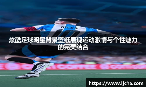 炫酷足球明星背景壁纸展现运动激情与个性魅力的完美结合