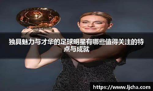 独具魅力与才华的足球明星有哪些值得关注的特点与成就