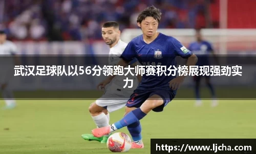 武汉足球队以56分领跑大师赛积分榜展现强劲实力