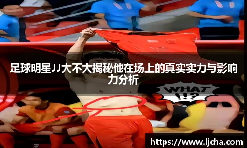 足球明星JJ大不大揭秘他在场上的真实实力与影响力分析