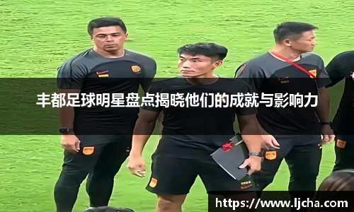 丰都足球明星盘点揭晓他们的成就与影响力