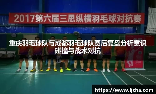 重庆羽毛球队与成都羽毛球队赛后复盘分析意识碰撞与战术对抗