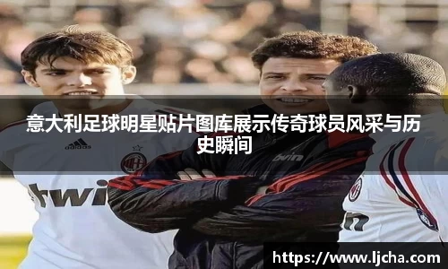 意大利足球明星贴片图库展示传奇球员风采与历史瞬间