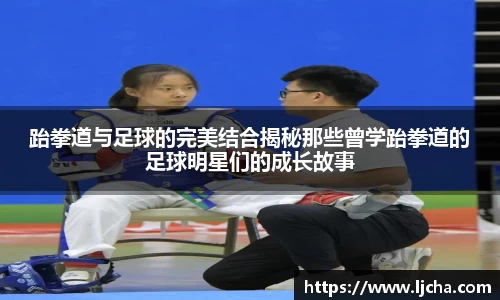 跆拳道与足球的完美结合揭秘那些曾学跆拳道的足球明星们的成长故事